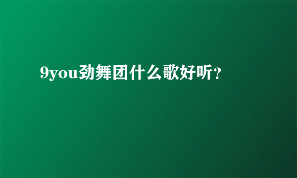 9you劲舞团什么歌好听？