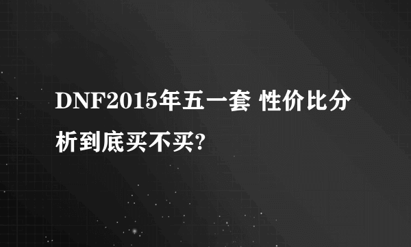 DNF2015年五一套 性价比分析到底买不买?