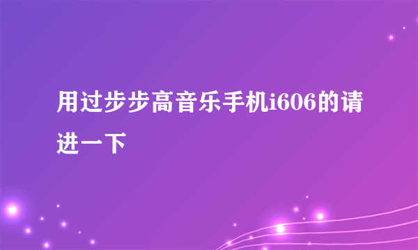 用过步步高音乐手机i606的请进一下