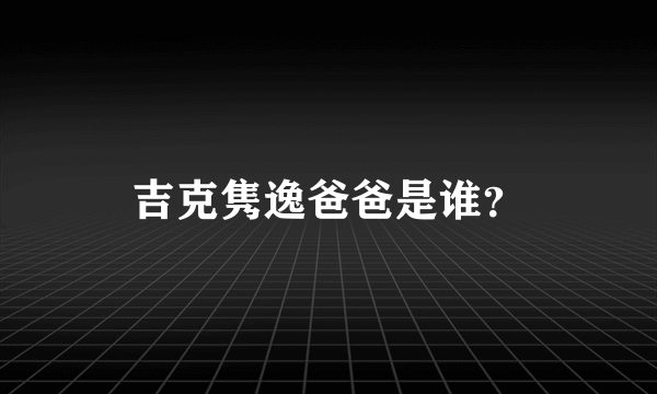 吉克隽逸爸爸是谁？