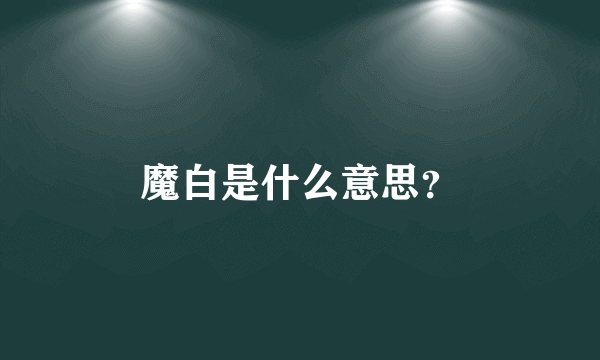 魔白是什么意思？