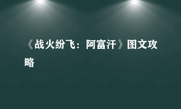 《战火纷飞：阿富汗》图文攻略