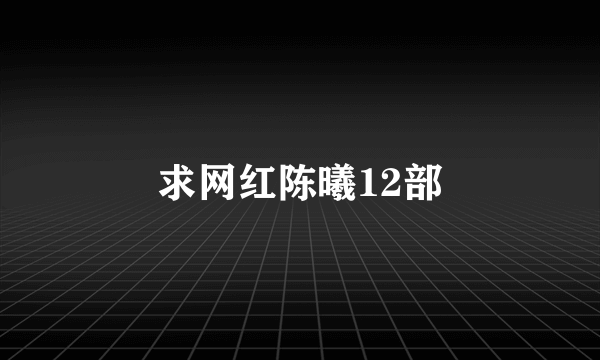 求网红陈曦12部