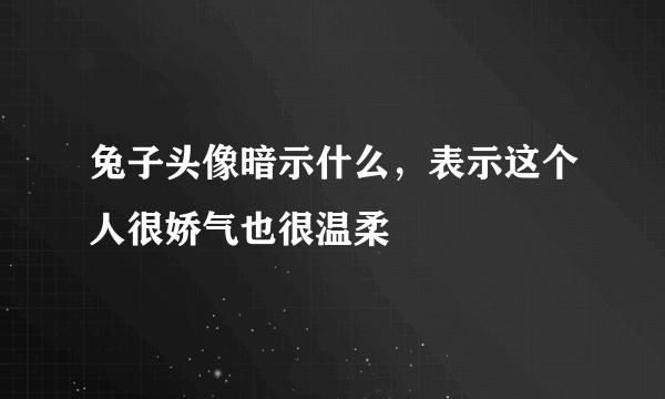 兔子头像暗示什么，表示这个人很娇气也很温柔