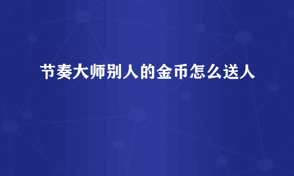 节奏大师别人的金币怎么送人