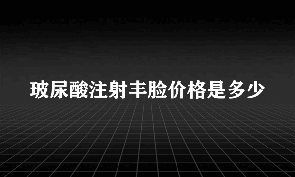 玻尿酸注射丰脸价格是多少