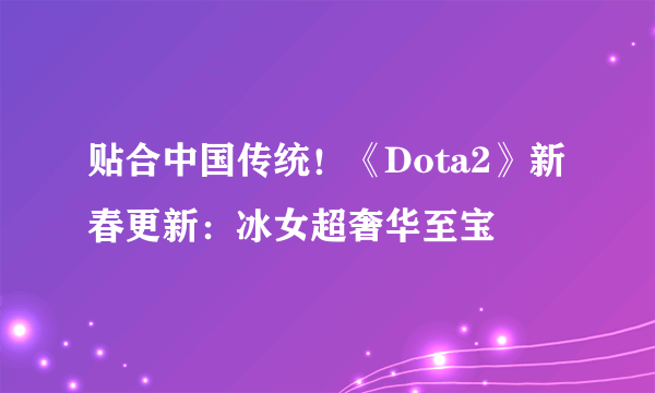 贴合中国传统！《Dota2》新春更新：冰女超奢华至宝