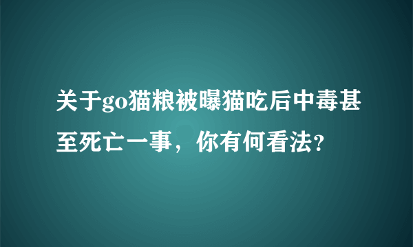 关于go猫粮被曝猫吃后中毒甚至死亡一事，你有何看法？