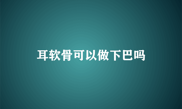 耳软骨可以做下巴吗