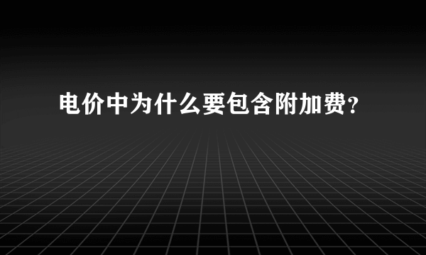 电价中为什么要包含附加费？