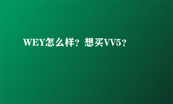 WEY怎么样？想买VV5？