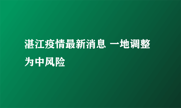 湛江疫情最新消息 一地调整为中风险