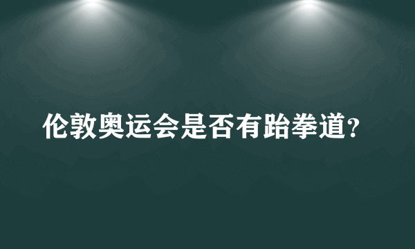 伦敦奥运会是否有跆拳道？