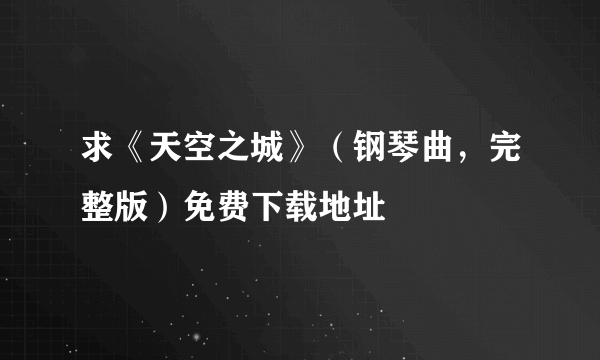 求《天空之城》（钢琴曲，完整版）免费下载地址