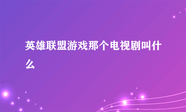 英雄联盟游戏那个电视剧叫什么