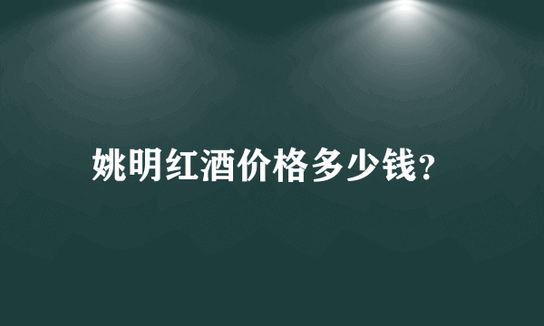 姚明红酒价格多少钱？