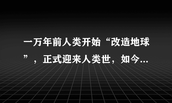 一万年前人类开始“改造地球”，正式迎来人类世，如今危机四伏