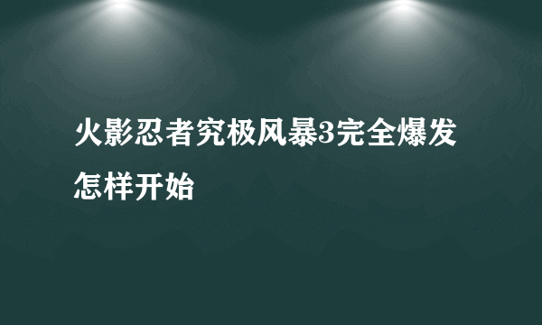 火影忍者究极风暴3完全爆发怎样开始