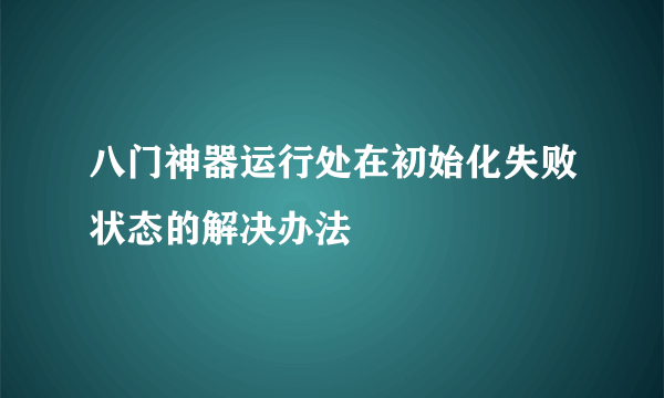 八门神器运行处在初始化失败状态的解决办法