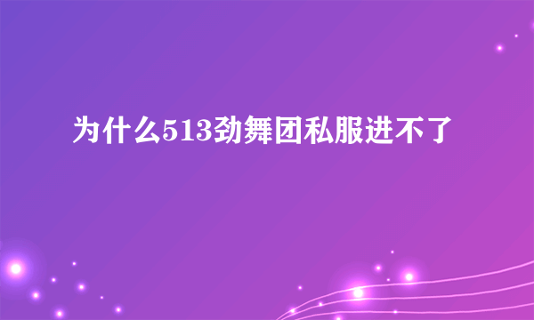 为什么513劲舞团私服进不了