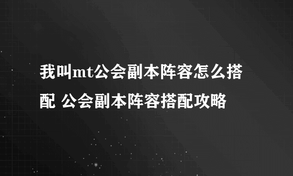 我叫mt公会副本阵容怎么搭配 公会副本阵容搭配攻略