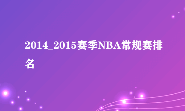 2014_2015赛季NBA常规赛排名