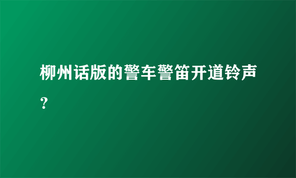 柳州话版的警车警笛开道铃声？