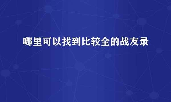 哪里可以找到比较全的战友录