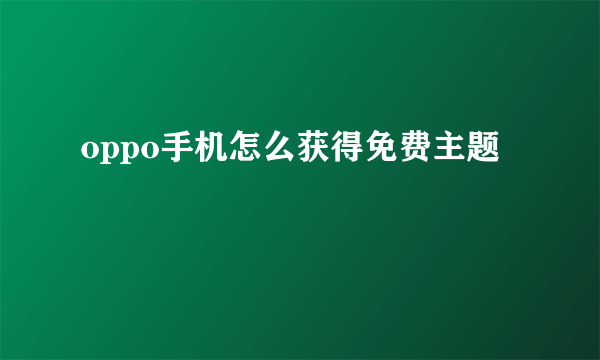 oppo手机怎么获得免费主题