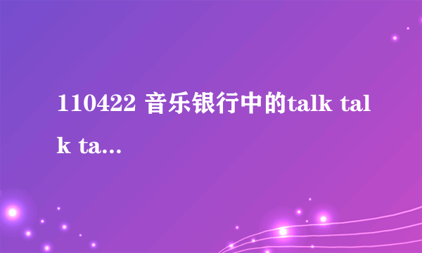 110422 音乐银行中的talk talk talk 谁唱的