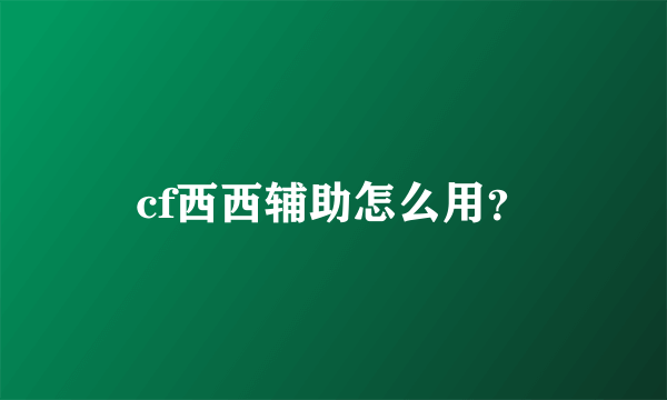 cf西西辅助怎么用？