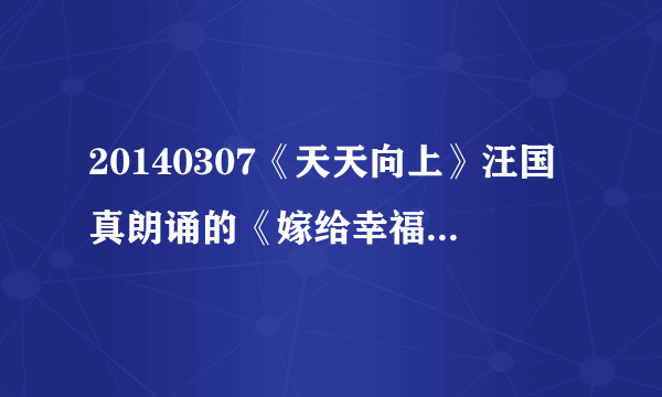 20140307《天天向上》汪国真朗诵的《嫁给幸福》的背景音乐是叫什么？