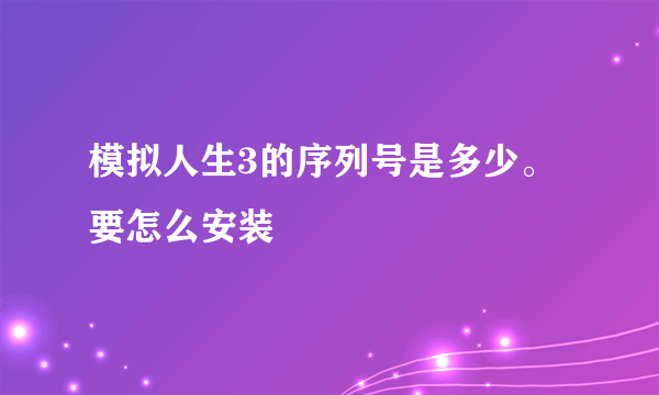 模拟人生3的序列号是多少。要怎么安装