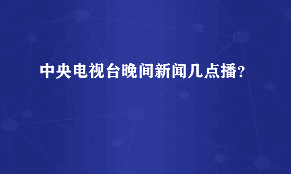 中央电视台晚间新闻几点播？