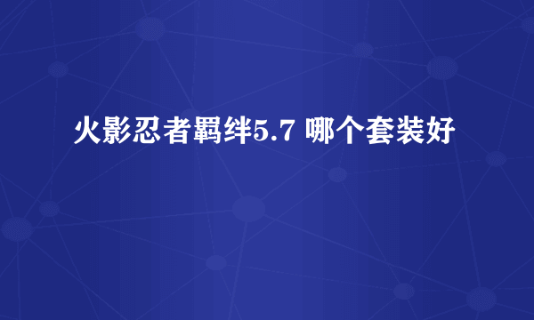 火影忍者羁绊5.7 哪个套装好