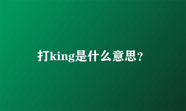 打king是什么意思？