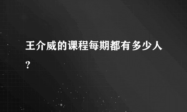 王介威的课程每期都有多少人？