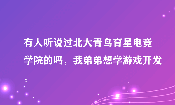 有人听说过北大青鸟育星电竞学院的吗，我弟弟想学游戏开发。