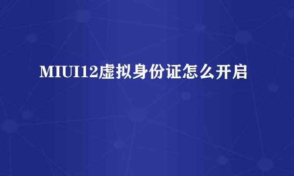 MIUI12虚拟身份证怎么开启