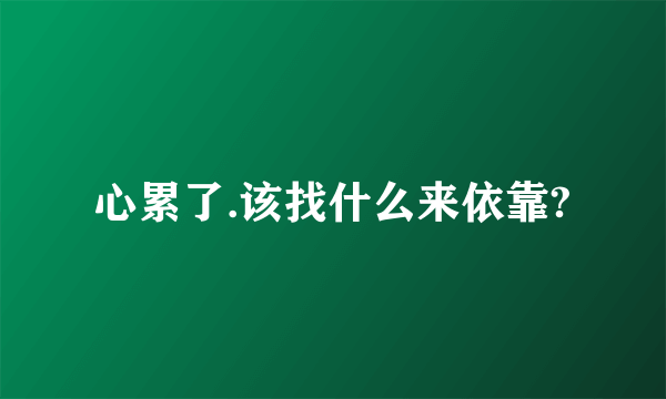 心累了.该找什么来依靠?