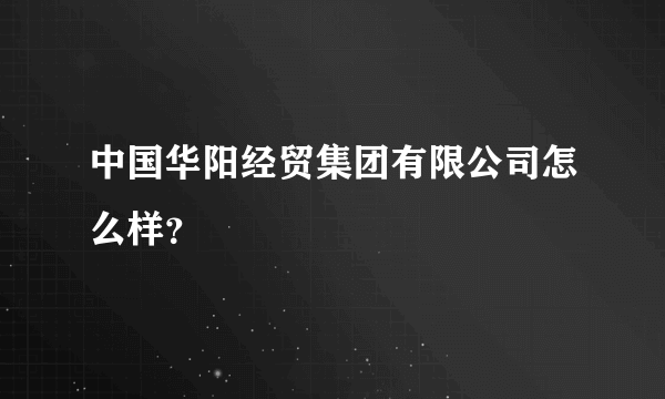 中国华阳经贸集团有限公司怎么样？