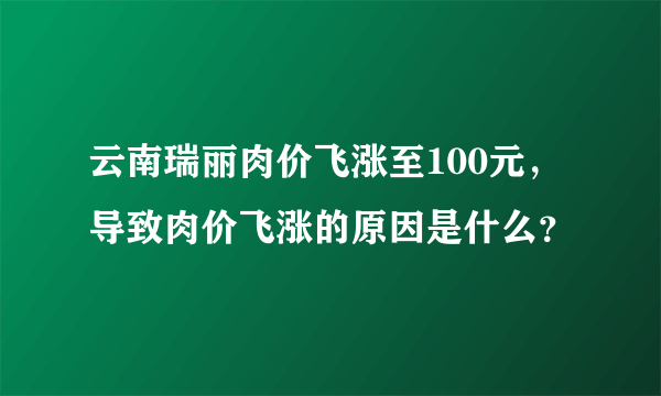 云南瑞丽肉价飞涨至100元，导致肉价飞涨的原因是什么？