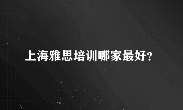 上海雅思培训哪家最好？