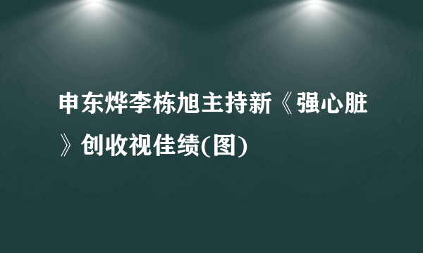 申东烨李栋旭主持新《强心脏》创收视佳绩(图)