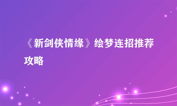 《新剑侠情缘》绘梦连招推荐攻略