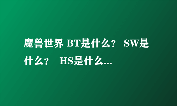 魔兽世界 BT是什么？ SW是什么？  HS是什么 ？  掉什么术士装备？