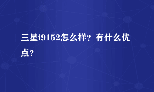 三星i9152怎么样？有什么优点？