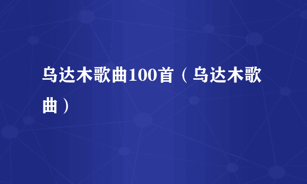 乌达木歌曲100首（乌达木歌曲）