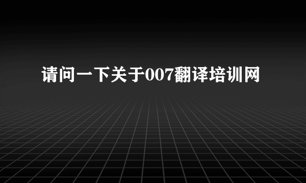 请问一下关于007翻译培训网