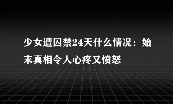 少女遭囚禁24天什么情况：始末真相令人心疼又愤怒